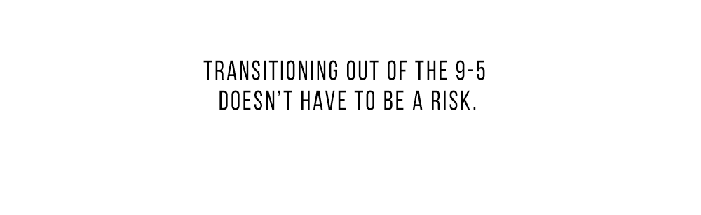 Transitioning out of the 9-5 doesn't have to be a risk.