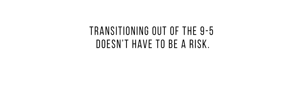 Transitioning out of the 9-5 doesn't have to be a risk. Transitioning out of the 9-5 doesn't have to be a risk.
